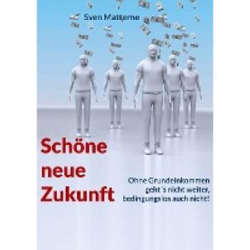 Schöne neue Zukunft: Ohne Grundeinkommen geht´s nicht weiter, bedingungslos auch nicht!