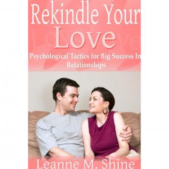 Rekindle Your Love: Psychological Tactics for Big Success In Relationships