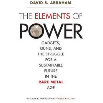 THE ELEMENTS OF POWER: GADGETS, GUNS, AND THE STRUGGLE FOR By David S. Abraham