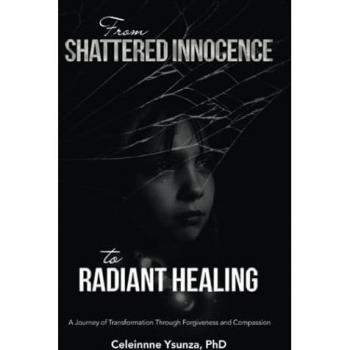 From Shattered Innocence to Radiant Healing: A Journey of Transformation Through Forgiveness and Compassion