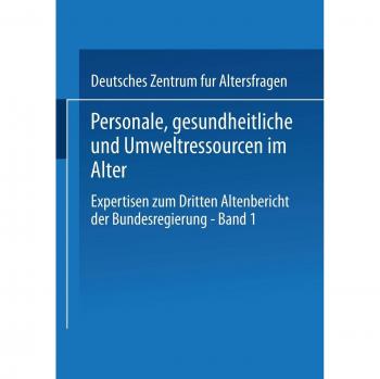 Expertisen zum Dritten Altenbericht der Bundesregierung, Bd.1, Personale, gesundheitliche und Umweltressourcen im Alter: Expertisen zum Dritten Altenbericht der Bundesregierung ― Band I