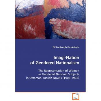 Imagi-Nation of Gendered Nationalism: The Representation of Women as Gendered National  Subjects in Ottoman-Turkish Novels