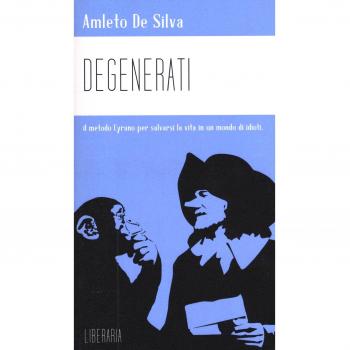 Degenerati. Il metodo Cyrano per salvarsi la vita in un mondo di idioti