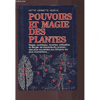 Pouvoirs et magie des plantes magie, sortilèges, recettes, utilisation et danger des soixante-dix plantes des plus courantes au