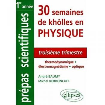30 semaines de khôlles en physique : CPGE 1re année, MPSI, PCSI, PTSI, BCPST : troisième trimestre t André Baumy, Michel Kerdoncuff Ellipses