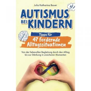 Autismus bei Kindern: Tipps für 47 fordernde Alltagssituationen