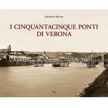I cinquantacinque ponti di Verona. Ediz. illustrata