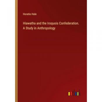 Hiawatha and the Iroquois Confederation. A Study in Anthropology
