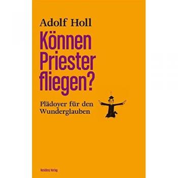 Adolf Holl Können Priester Fliegen?: Plädoyer Für Den Wunderglauben