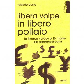 Libera volpe in libero pollaio. La finanza vorace e 10 mosse per addomesticarla
