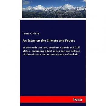 An Essay on the Climate and Fevers: of the south-western, southern Atlantic and Gulf states : embracing a brief exposition and defence of the existence and essential nature of malaria