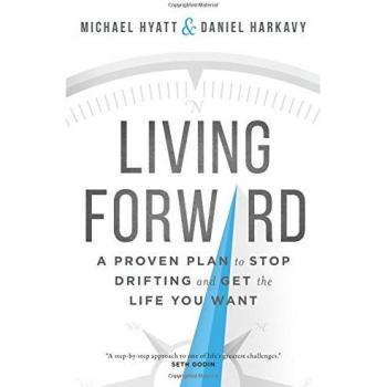 Living Forward A Proven Plan to Stop Drifting and Get the Life You Want by Daniel Harkavy