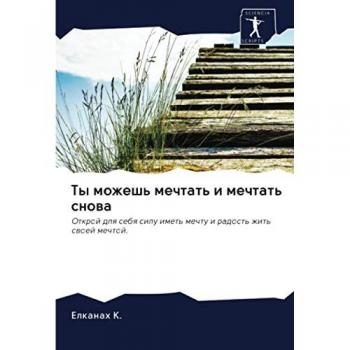 Ты можешь мечтать и мечтать снова: Открой для себя силу иметь мечту и радость жить своей мечтой.: Otkroj dlq sebq silu imet' mechtu i radost' zhit' swoej mechtoj.