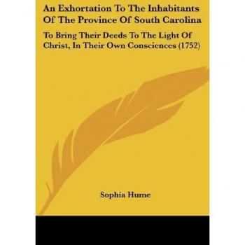 An Exhortation To The Inhabitants Of The Province Of South Carolina: To Bring Their Deeds To The Light Of Christ, In Their Own Consciences (1752)