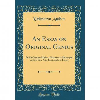 An Essay on Original Genius: And Its Various Modes of Exertion in Philosophy and the Fine Arts, Particularly in Poetry