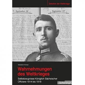 Wahrnehmungen des Weltkrieges. Selbstzeugnisse Königlich Sächsischer Offiziere 1914 bis 1918