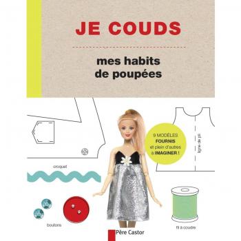 Je couds mes habits de poupées : des modèles faciles à réaliser pour créer les vêtements et accessoires de ta poupée préférée