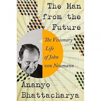 The Man from the Future The Visionary Life of John von Neumann by Ananyo Bhattacharya