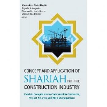 Concept and Application of Shariah for the Construction Industry: Shariah Compliance in Construction Contracts, Project Finance and Risk Management