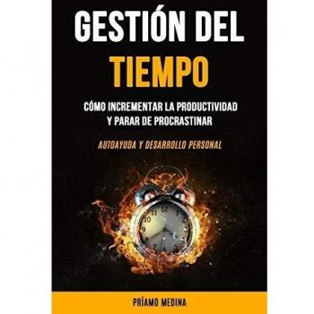 Gestión Del Tiempo: Cómo incrementar la productividad y parar de procrastinar (Autoayuda y desarrollo personal)