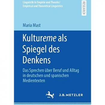 Kultureme als Spiegel des Denkens: Das Sprechen über Beruf und Alltag in deutschen und spanischen Medientexten (Linguistik in Empirie und Theorie/Empirical and Theoretical Linguistics)