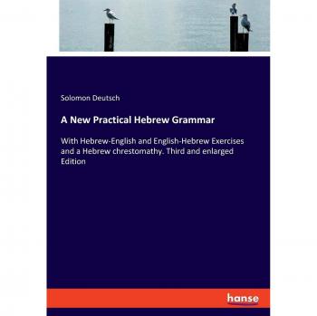 A New Practical Hebrew Grammar: With Hebrew-English and English-Hebrew Exercises and a Hebrew chrestomathy. Third and enlarged Edition