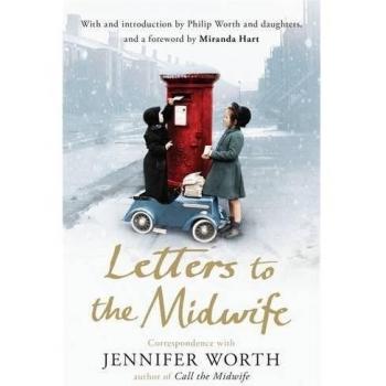 Letters to the Midwife : Correspondence with Jennifer Worth, the Author of Call the Midwife