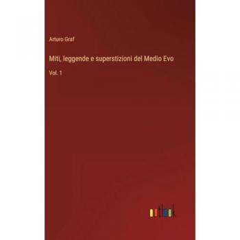 Miti, leggende e superstizioni del Medio Evo: Vol. 1