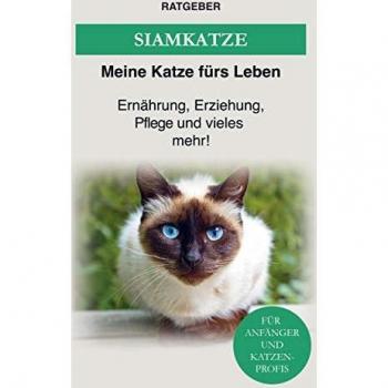 Ratgeber Meine Katze fürs Leben Siamkatze: Ernährung, Erziehung, Pflege Und Vieles Mehr Über Die Siam Katze!