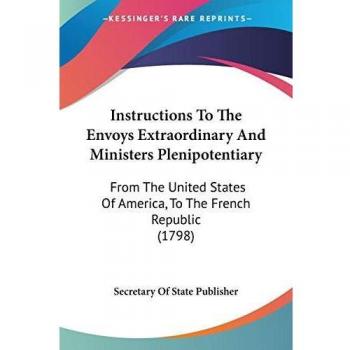 Secretary Of State Publisher: Instructions To The Envoys Extraordinary And Ministers Plenipotentiary