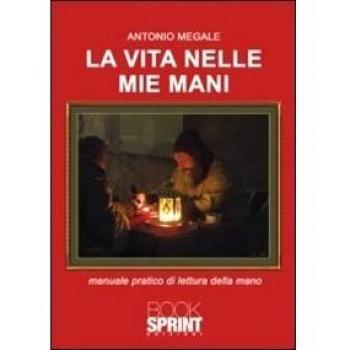 La vita nelle mie mani. Manuale pratico di lettura della mano
