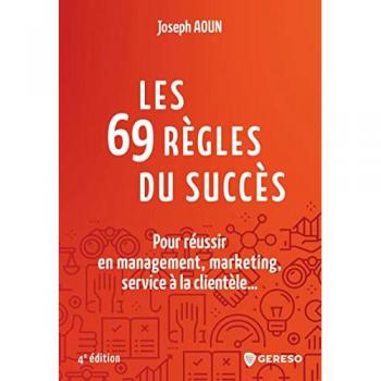 Les 69 règles du succès: Pour réussir en management, marketing, service à la clientèle...