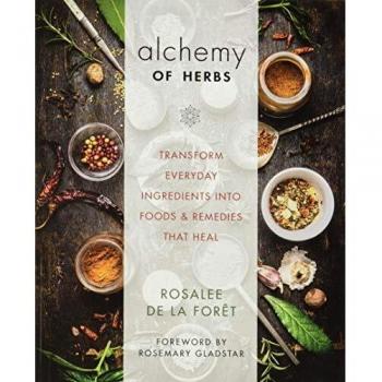 The Alchemy of Herbs: Transform Everyday Ingredients into Foods & Remedies That