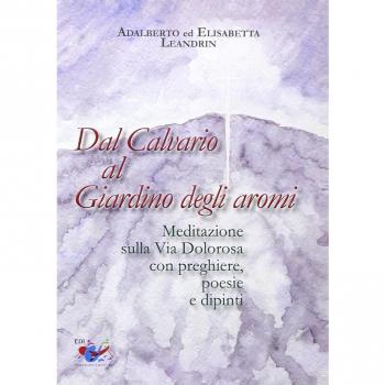 Dal Calvario al giardino degli aromi. Meditazione sulla Via Dolorosa con preghiere e dipinti