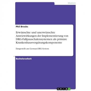 Erwünschte und unerwünschte Anreizwirkungen der Implementierung von DRG-Fallpauschalensystemen als primäre Krankenhausvergütungskomponente: Dargestellt am German-DRG-System