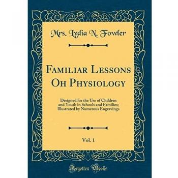 Familiar Lessons Oh Physiology, Vol. 1: Designed for the Use of Children and Youth in Schools and Families; Illustrated by Numerous Engravings