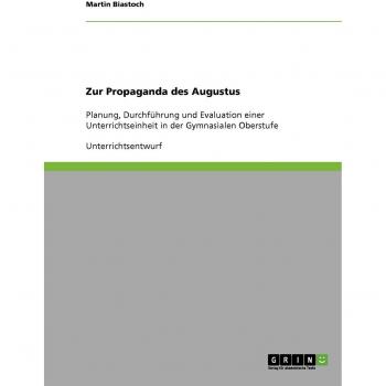 Zur Propaganda des Augustus: Planung, Durchführung und Evaluation einer Unterrichtseinheit in der Gymnasialen Oberstufe