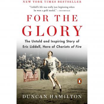 For the Glory : The Untold and Inspiring Story of Eric Liddell, Hero of Chariots of Fire