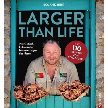 Grill-Kochbuch – Larger than Life: Authentisch-kulinarische Inszenierungen der Natur. Mit 110 Rezepten vom Holzfeuer