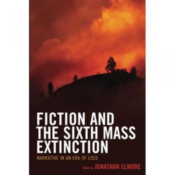 Fiction and the Sixth Mass Extinction: Narrative in an Era of Loss (Ecocritical Theory and Practice)