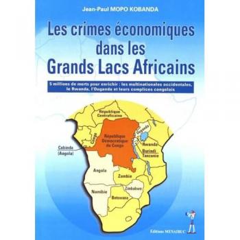 Les crimes économiques dans les Grands Lacs africains : 5 millions de morts pour enrichir les multinationales occidentales, le Rwanda, l'Ouganda et leurs complices congolais
