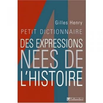 Gilles Henry Petit Dictionnaire Des Expressions Nées De L'Histoire