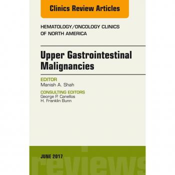 Upper Gastrointestinal Malignancies An Issue of Hematology/Oncology Clinics of North America