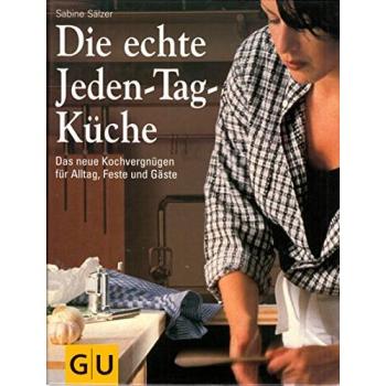 Die echte Jeden-Tag-Küche : das neue Kochvergnügen für Alltag, Feste und Gäste