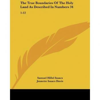 The True Boundaries Of The Holy Land As Described In Numbers 34: 1-12: Solving The Many Diversified Theories As To Their Location (1917)