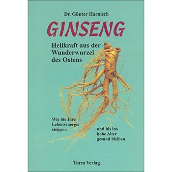 Ginseng. Heilkraft aus der Wunderwurzel des Ostens: Wie Sie Ihre Lebensenergie steigern und bis ins hohe Alter gesund bleiben