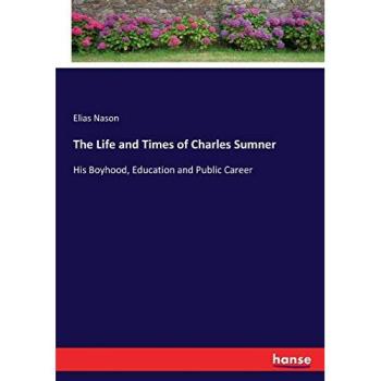 The Life and Times of Charles Sumner: His Boyhood, Education and Public Career