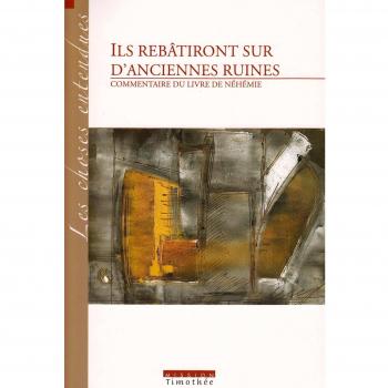 ILS REBATIRONT SUR D'ANCIENNES RUINES COMMENTAIRE DU LIVRE DE NEHEMIE