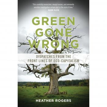 Green Gone Wrong: How Our Economy Is Undermining the Environmental Revolution