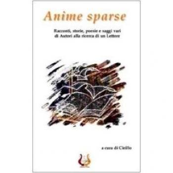 Anime sparse. Racconti, storie, poesie e saggi vari di autori alla ricerca di un lettore
